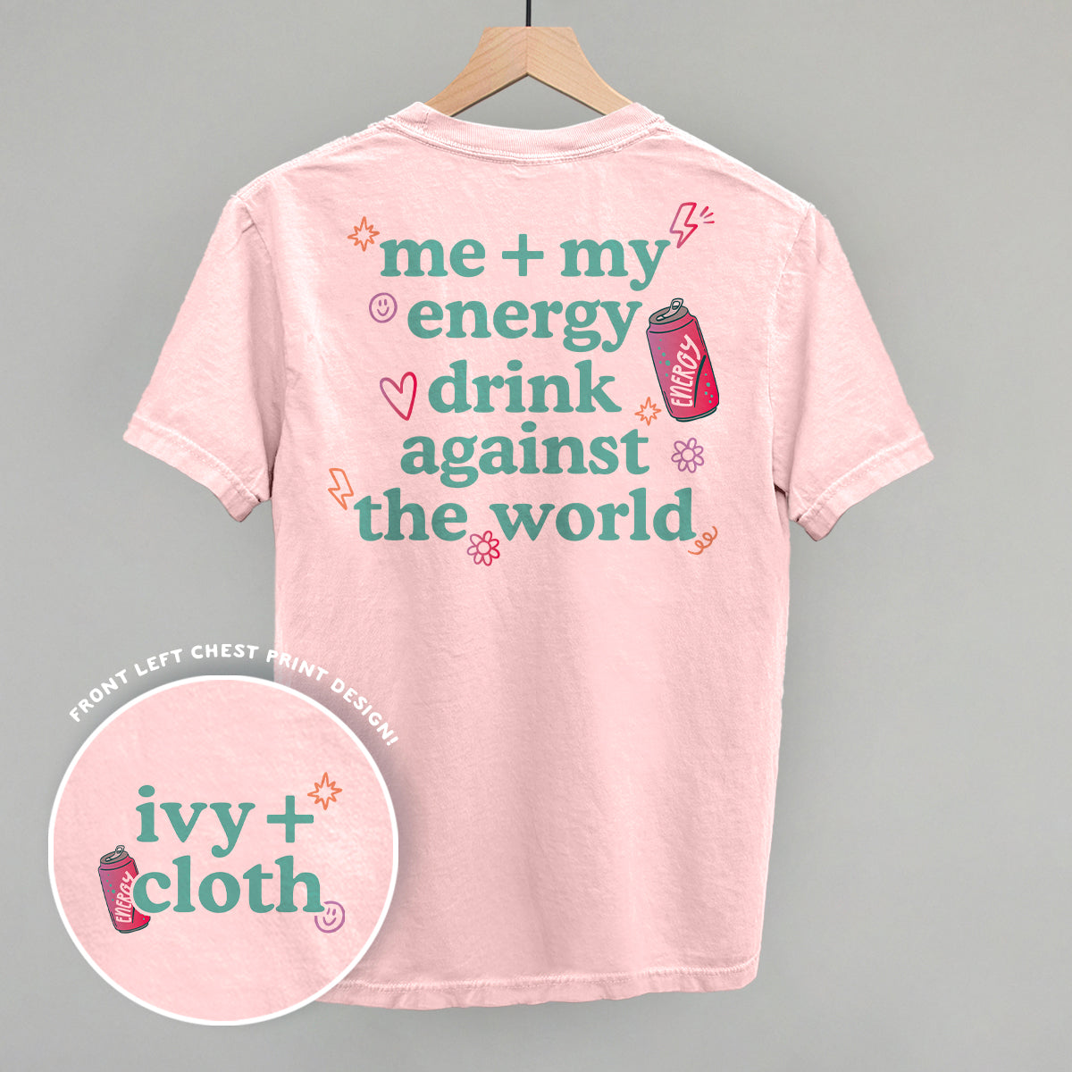 Me + My Energy Drink Against The World (Back Print) - Comfort Colors Tee, Blossom - Bexa Boutique